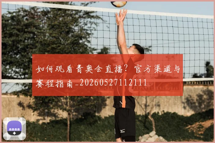 如何观看青奥会直播?官方渠道与赛程指南_20260527112111